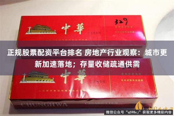 正规股票配资平台排名 房地产行业观察：城市更新加速落地；存量收储疏通供需