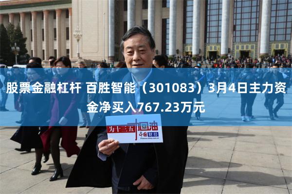 股票金融杠杆 百胜智能（301083）3月4日主力资金净买入767.23万元
