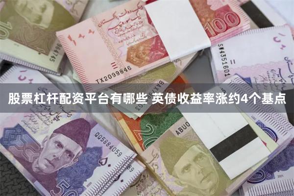 股票杠杆配资平台有哪些 英债收益率涨约4个基点