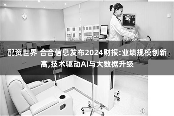 配资世界 合合信息发布2024财报:业绩规模创新高,技术驱动AI与大数据升级