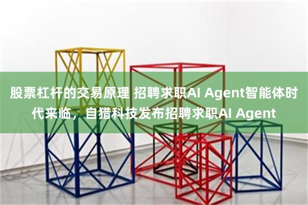 股票杠杆的交易原理 招聘求职AI Agent智能体时代来临，自猎科技发布招聘求职AI Agent