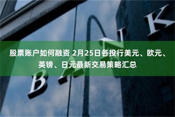 股票账户如何融资 2月25日各投行美元、欧元、英镑、日元最新交易策略汇总