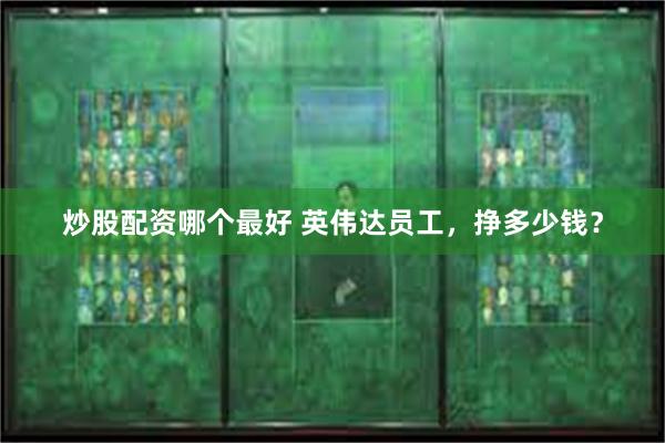 炒股配资哪个最好 英伟达员工，挣多少钱？