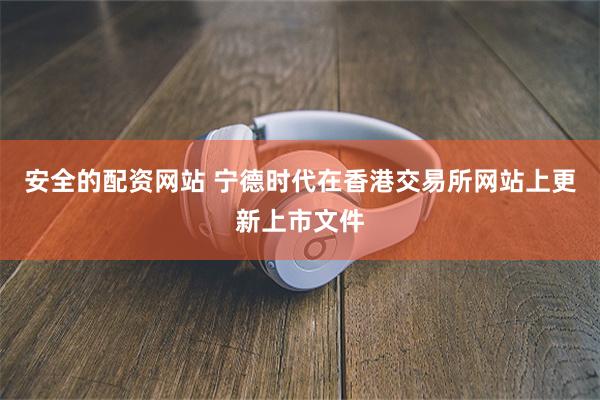 安全的配资网站 宁德时代在香港交易所网站上更新上市文件