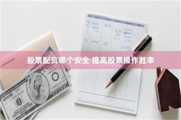 股票配资哪个安全 提高股票操作胜率