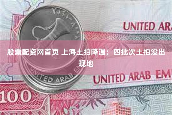 股票配资网首页 上海土拍降温：四批次土拍没出现地