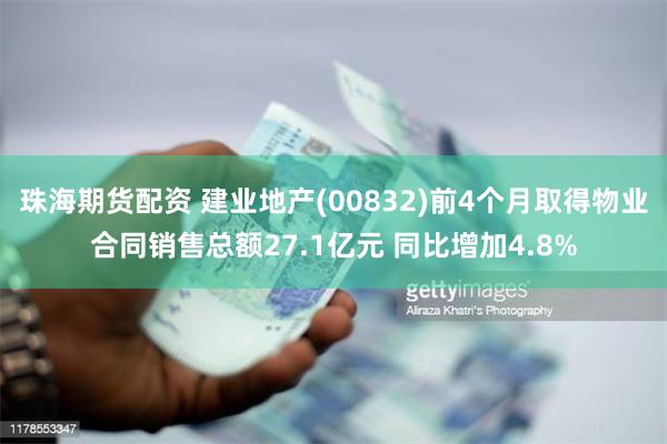 珠海期货配资 建业地产(00832)前4个月取得物业合同销售总额27.1亿元 同比增加4.8%