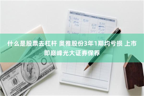 什么是股票去杠杆 奥雅股份3年1期均亏损 上市即巅峰光大证券保荐