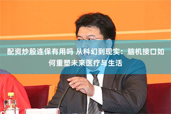 配资炒股连保有用吗 从科幻到现实：脑机接口如何重塑未来医疗与生活