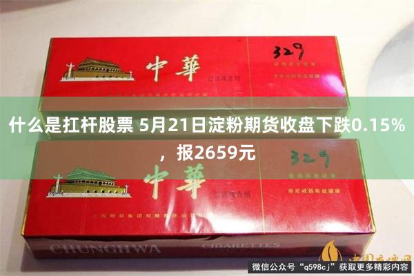 什么是扛杆股票 5月21日淀粉期货收盘下跌0.15%，报2659元