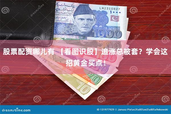 股票配资哪儿有 【看图识股】追涨总被套？学会这招黄金买点！