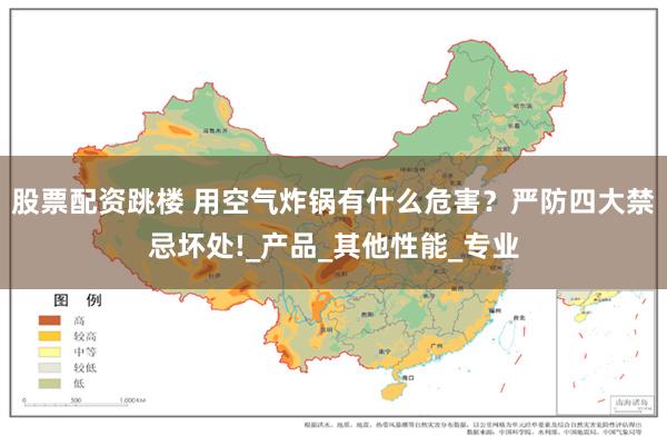 股票配资跳楼 用空气炸锅有什么危害？严防四大禁忌坏处!_产品_其他性能_专业