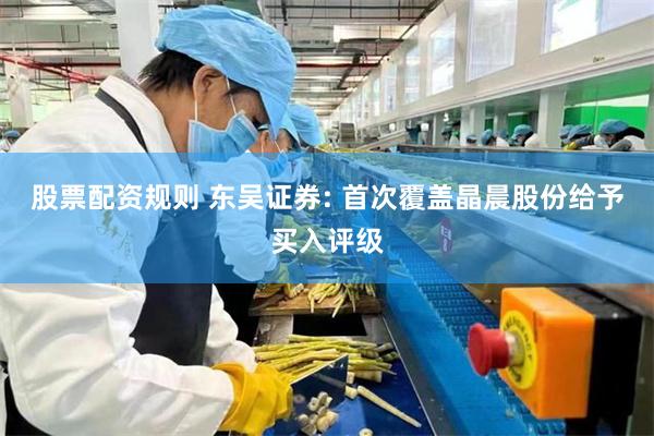 股票配资规则 东吴证券: 首次覆盖晶晨股份给予买入评级