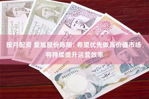 按月配资 爱旭股份陈刚: 希望优先做高价值市场 将持续提升运营效率
