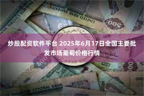 炒股配资软件平台 2025年6月17日全国主要批发市场葡萄价格行情