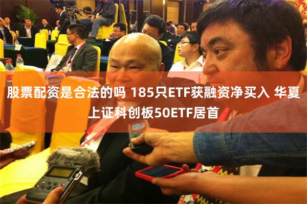 股票配资是合法的吗 185只ETF获融资净买入 华夏上证科创板50ETF居首