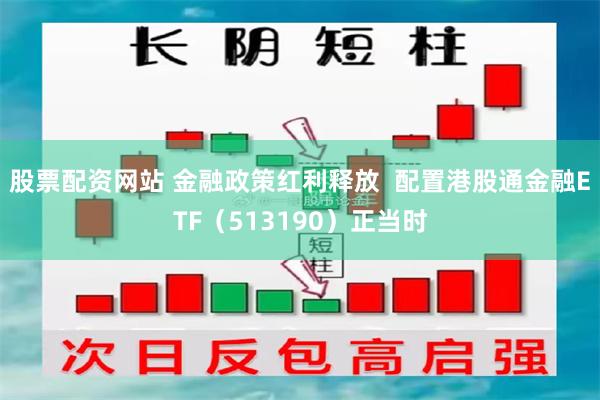 股票配资网站 金融政策红利释放  配置港股通金融ETF（513190）正当时