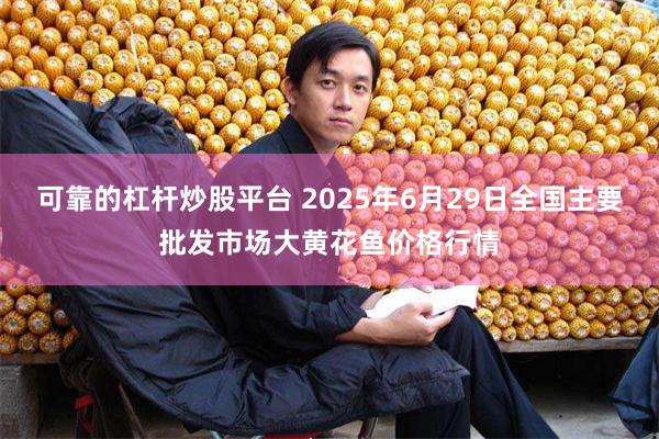可靠的杠杆炒股平台 2025年6月29日全国主要批发市场大黄花鱼价格行情
