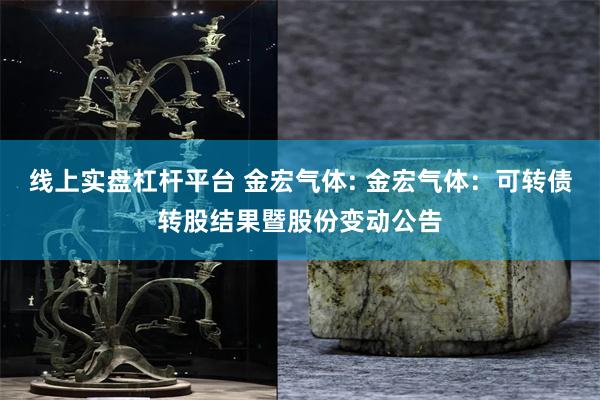 线上实盘杠杆平台 金宏气体: 金宏气体:可转债转股结果暨股份变动公告