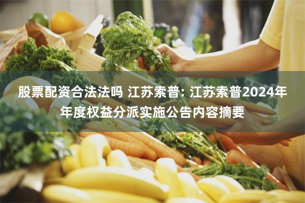 股票配资合法法吗 江苏索普: 江苏索普2024年年度权益分派实施公告内容摘要