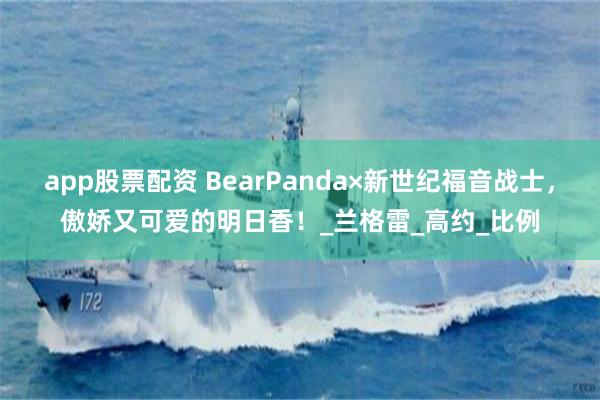 app股票配资 BearPanda×新世纪福音战士，傲娇又可爱的明日香！_兰格雷_高约_比例