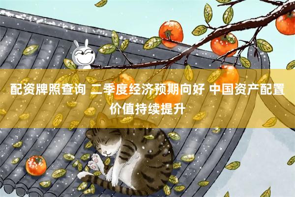 配资牌照查询 二季度经济预期向好 中国资产配置价值持续提升