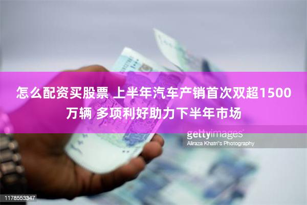 怎么配资买股票 上半年汽车产销首次双超1500万辆 多项利好助力下半年市场
