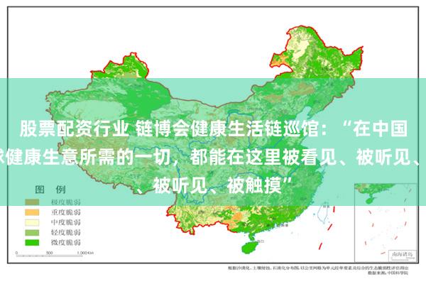 股票配资行业 链博会健康生活链巡馆：“在中国，做全球健康生意所需的一切，都能在这里被看见、被听见、被触摸”