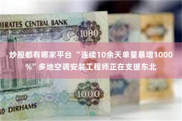 炒股都有哪家平台 “连续10余天单量暴增1000%”多地空调安装工程师正在支援东北