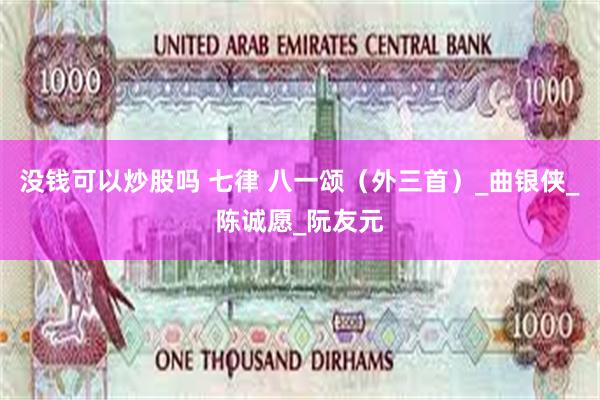 没钱可以炒股吗 七律 八一颂（外三首）_曲银侠_陈诚愿_阮友元