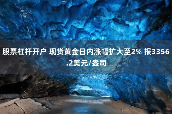 股票杠杆开户 现货黄金日内涨幅扩大至2% 报3356.2美元/盎司