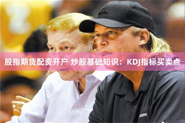 股指期货配资开户 炒股基础知识：KDJ指标买卖点