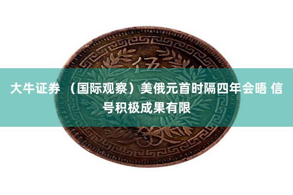 大牛证券 （国际观察）美俄元首时隔四年会晤 信号积极成果有限