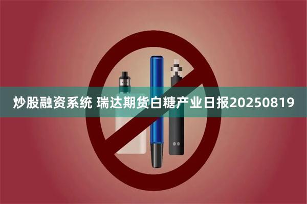炒股融资系统 瑞达期货白糖产业日报20250819