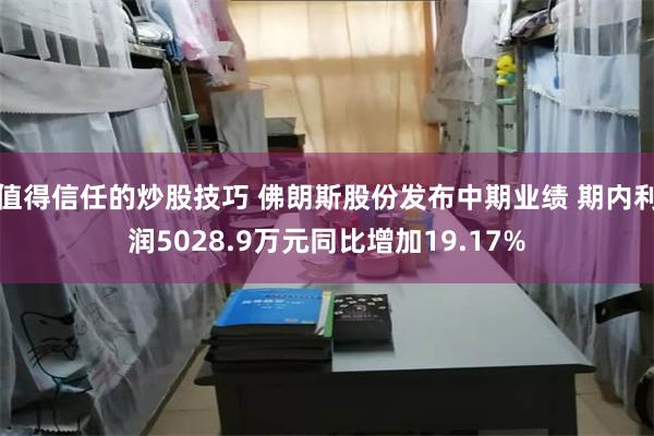 值得信任的炒股技巧 佛朗斯股份发布中期业绩 期内利润5028.9万元同比增加19.17%