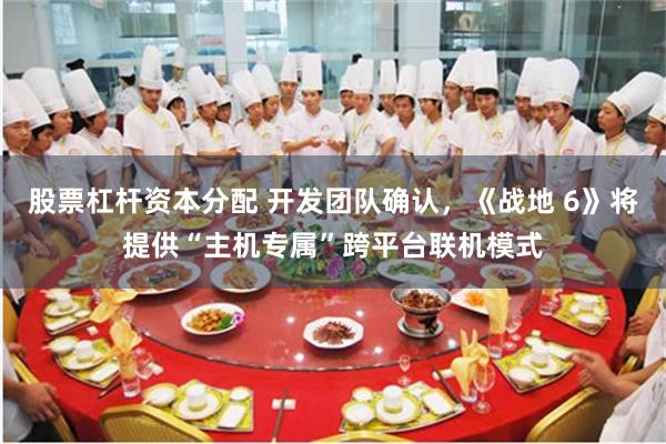 股票杠杆资本分配 开发团队确认，《战地 6》将提供“主机专属”跨平台联机模式