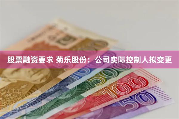 股票融资要求 菊乐股份：公司实际控制人拟变更