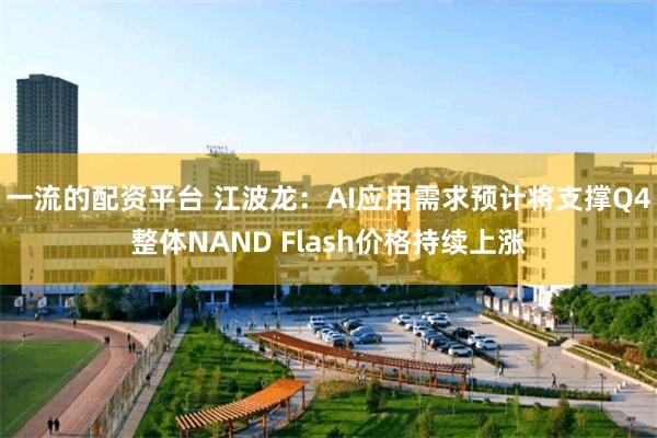 一流的配资平台 江波龙：AI应用需求预计将支撑Q4整体NAND Flash价格持续上涨