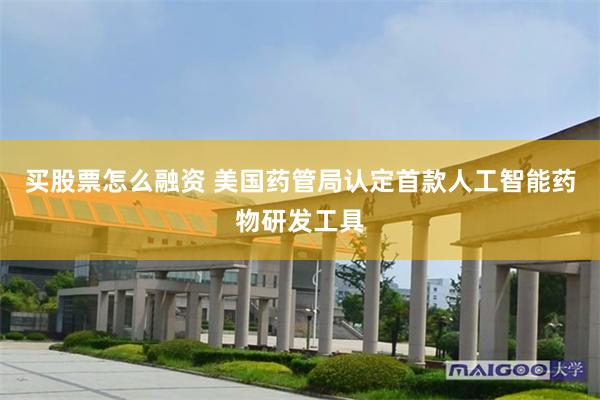 买股票怎么融资 美国药管局认定首款人工智能药物研发工具