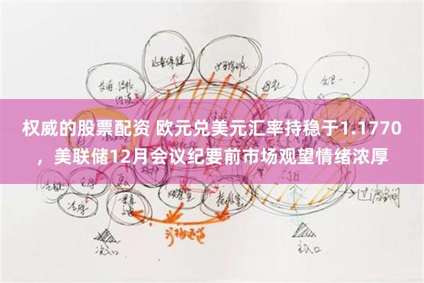权威的股票配资 欧元兑美元汇率持稳于1.1770,美联储12月会议纪要前市场观望情绪浓厚